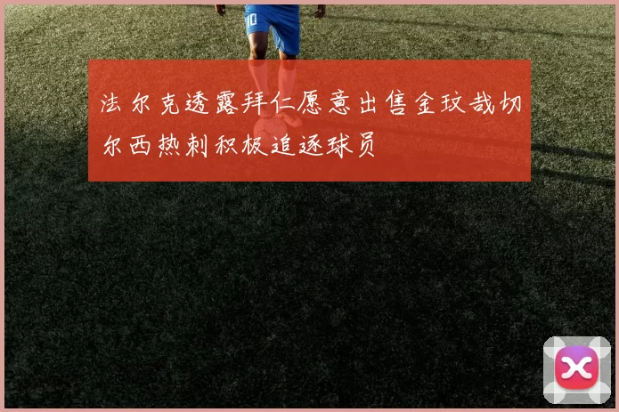 法尔克透露拜仁愿意出售金玟哉切尔西热刺积极追逐球员