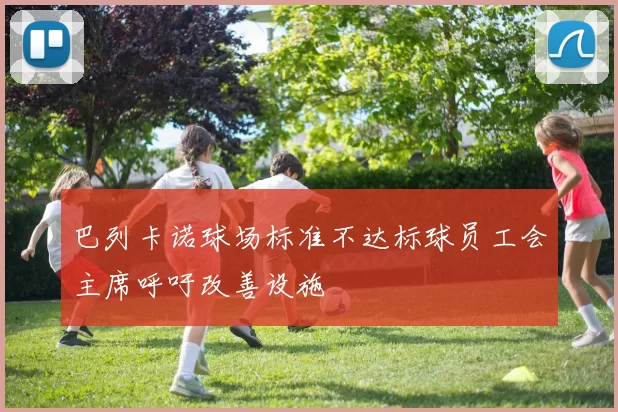 巴列卡诺球场标准不达标球员工会主席呼吁改善设施