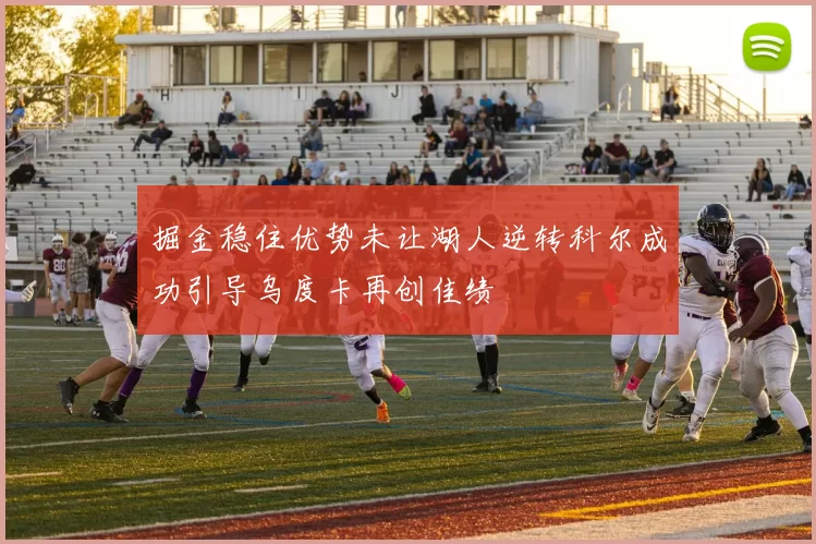 掘金稳住优势未让湖人逆转科尔成功引导乌度卡再创佳绩