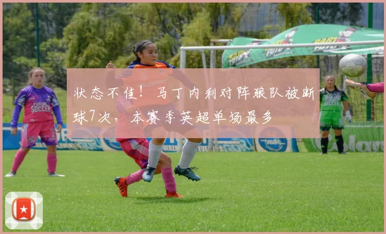 状态不佳！马丁内利对阵狼队被断球7次，本赛季英超单场最多