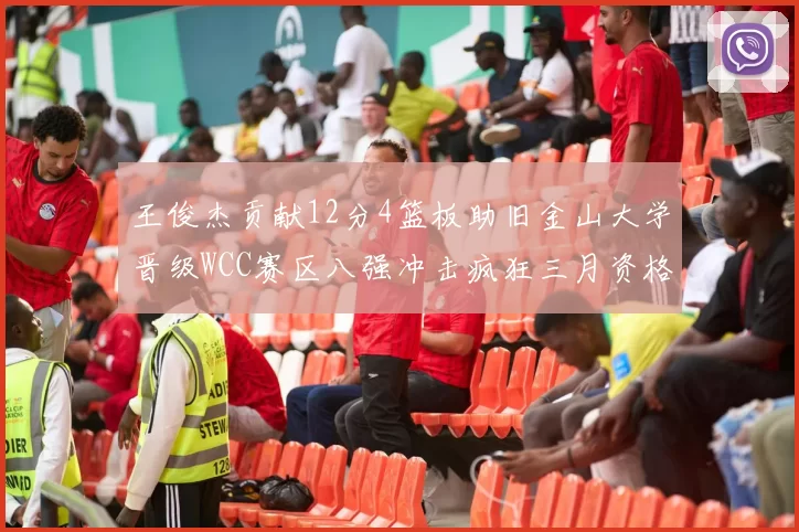 王俊杰贡献12分4篮板助旧金山大学晋级WCC赛区八强冲击疯狂三月资格