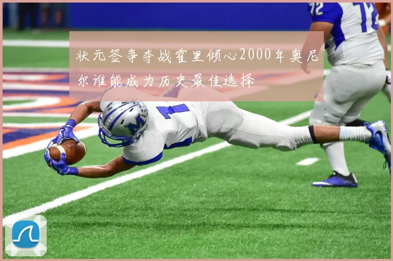 状元签争夺战霍里倾心2000年奥尼尔谁能成为历史最佳选择
