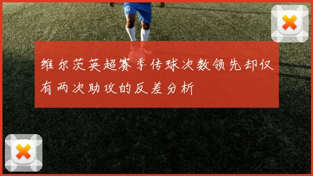 维尔茨英超赛季传球次数领先却仅有两次助攻的反差分析