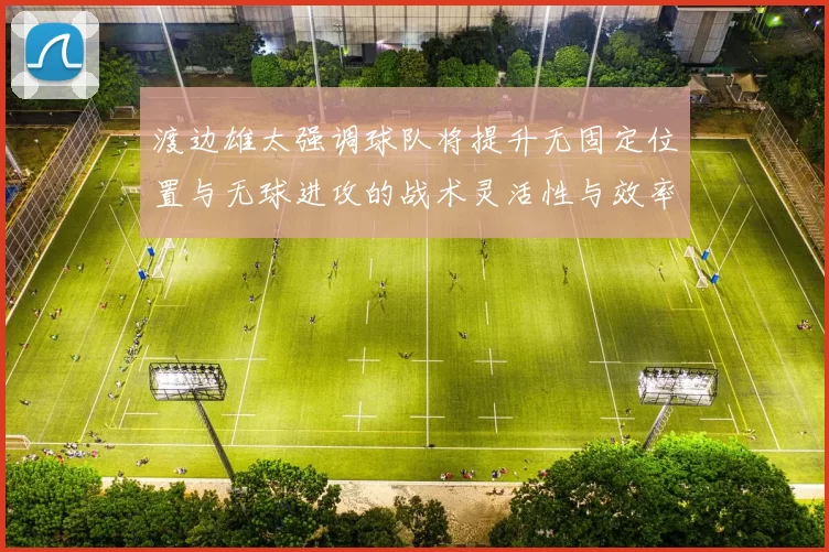 渡边雄太强调球队将提升无固定位置与无球进攻的战术灵活性与效率