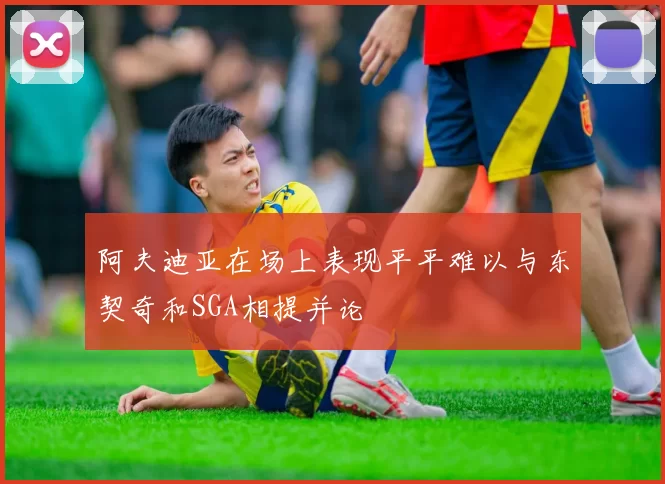 阿夫迪亚在场上表现平平难以与东契奇和SGA相提并论