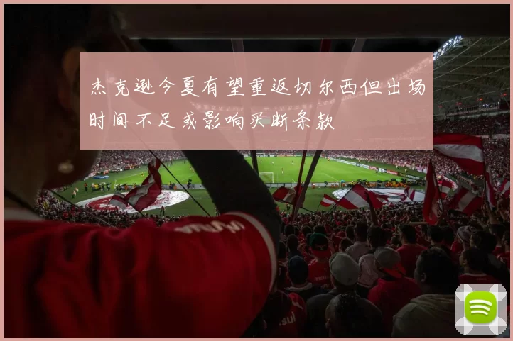 杰克逊今夏有望重返切尔西但出场时间不足或影响买断条款